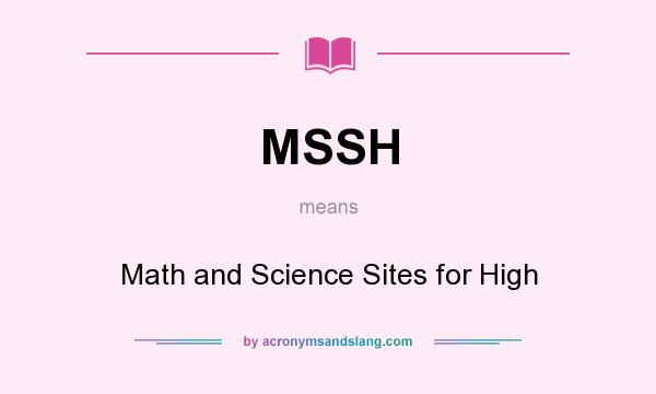 What does MSSH mean? It stands for Math and Science Sites for High