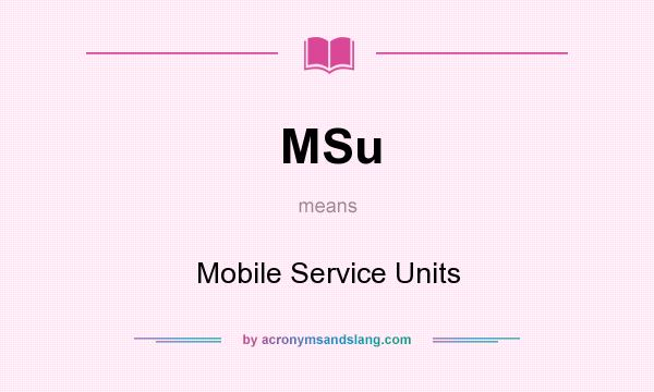 What does MSu mean? It stands for Mobile Service Units
