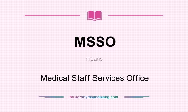 What does MSSO mean? It stands for Medical Staff Services Office