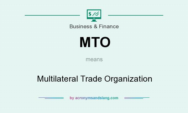 What does MTO mean? It stands for Multilateral Trade Organization