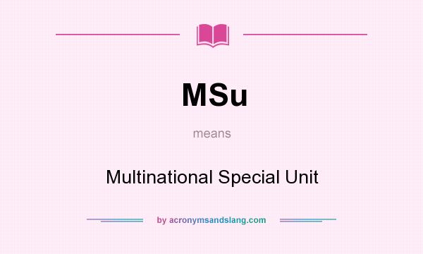 What does MSu mean? It stands for Multinational Special Unit