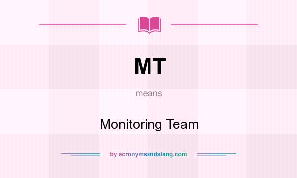 What does MT mean? It stands for Monitoring Team