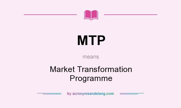 What does MTP mean? It stands for Market Transformation Programme