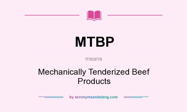 What does MTBP mean? It stands for Mechanically Tenderized Beef Products