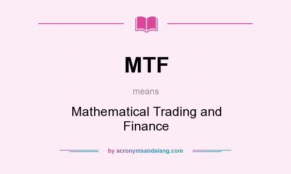 What does MTF mean? It stands for Mathematical Trading and Finance