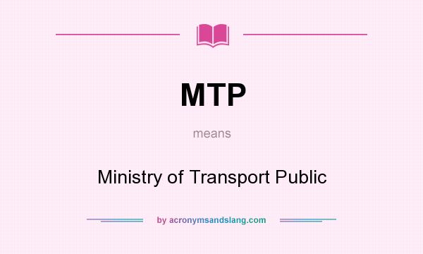 What does MTP mean? It stands for Ministry of Transport Public