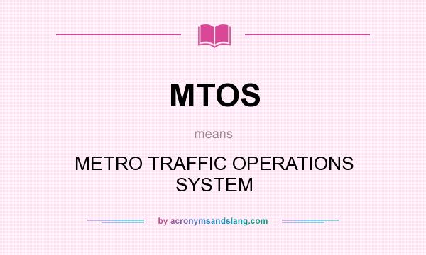 What does MTOS mean? It stands for METRO TRAFFIC OPERATIONS SYSTEM