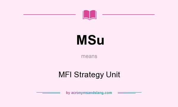 What does MSu mean? It stands for MFI Strategy Unit