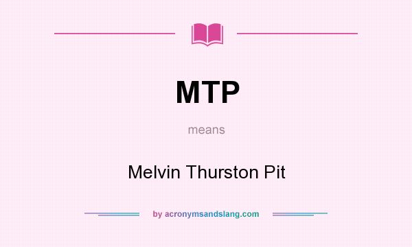 What does MTP mean? It stands for Melvin Thurston Pit