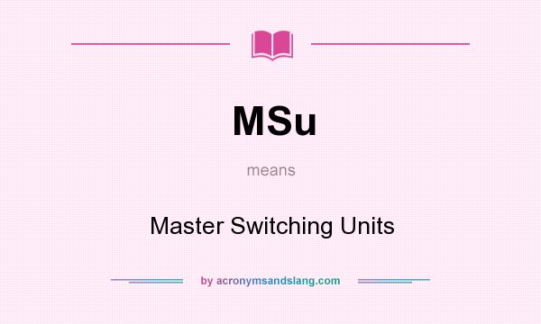 What does MSu mean? It stands for Master Switching Units