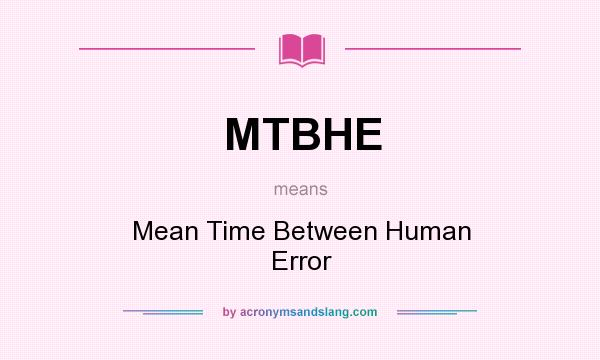 What does MTBHE mean? It stands for Mean Time Between Human Error
