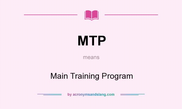 What does MTP mean? It stands for Main Training Program