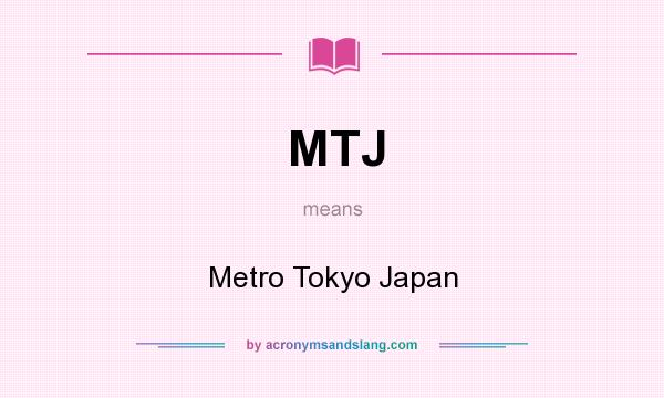 What does MTJ mean? It stands for Metro Tokyo Japan