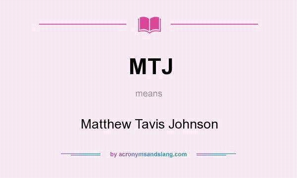 What does MTJ mean? It stands for Matthew Tavis Johnson