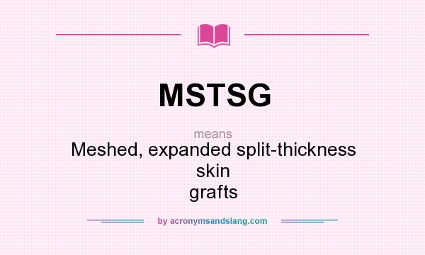 What does MSTSG mean? It stands for Meshed, expanded split-thickness skin grafts