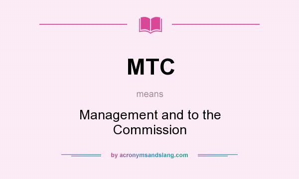 What does MTC mean? It stands for Management and to the Commission