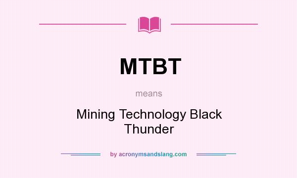What does MTBT mean? It stands for Mining Technology Black Thunder
