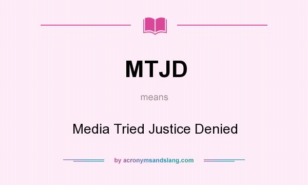 What does MTJD mean? It stands for Media Tried Justice Denied