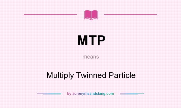What does MTP mean? It stands for Multiply Twinned Particle