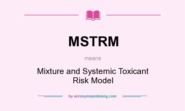 What does MSTRM mean? It stands for Mixture and Systemic Toxicant Risk Model