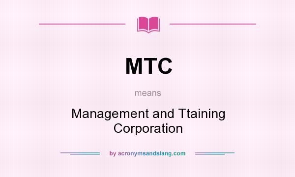 What does MTC mean? It stands for Management and Ttaining Corporation