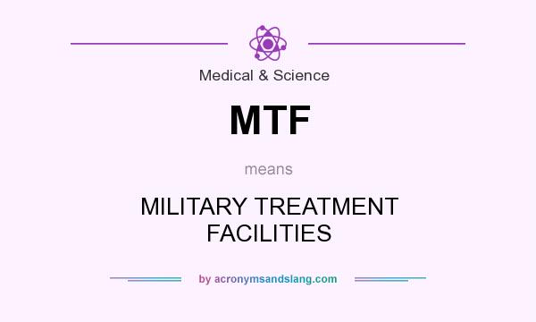 What does MTF mean? It stands for MILITARY TREATMENT FACILITIES