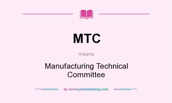 What does MTC mean? It stands for Manufacturing Technical Committee