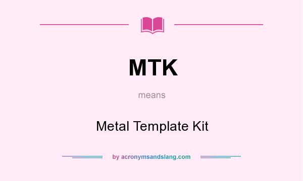 What does MTK mean? It stands for Metal Template Kit