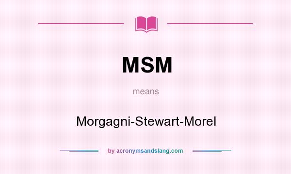 What does MSM mean? It stands for Morgagni-Stewart-Morel