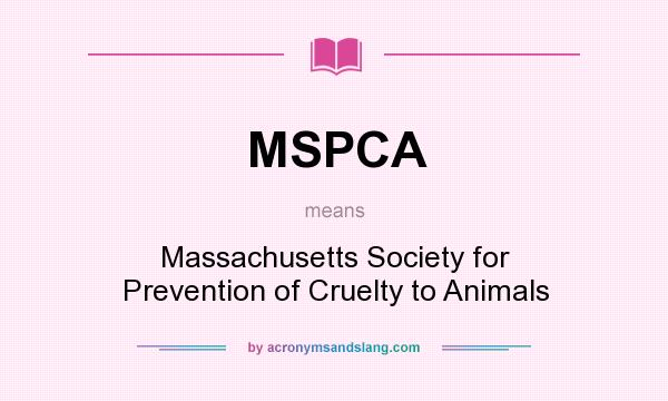 What does MSPCA mean? It stands for Massachusetts Society for Prevention of Cruelty to Animals