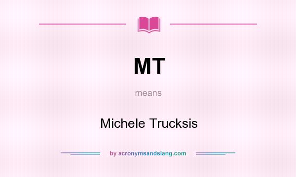 What does MT mean? It stands for Michele Trucksis