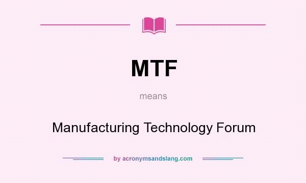 What does MTF mean? It stands for Manufacturing Technology Forum