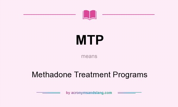 What does MTP mean? It stands for Methadone Treatment Programs