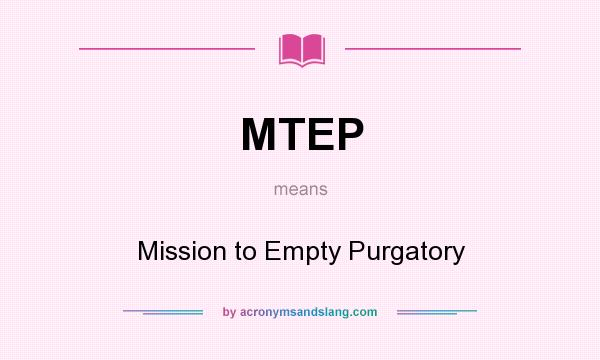 What does MTEP mean? It stands for Mission to Empty Purgatory