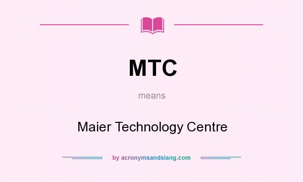 What does MTC mean? It stands for Maier Technology Centre