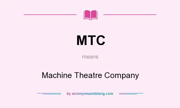 What does MTC mean? It stands for Machine Theatre Company