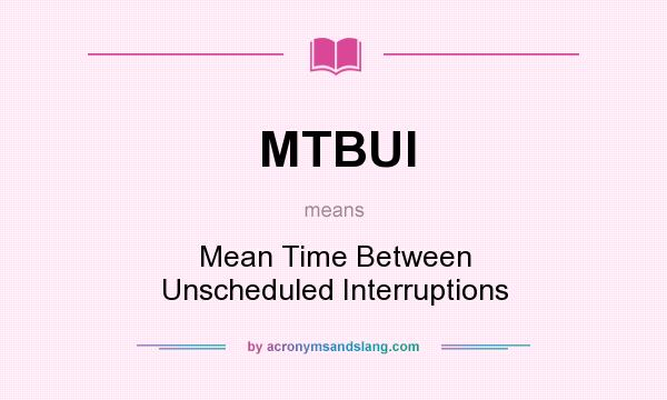 What does MTBUI mean? It stands for Mean Time Between Unscheduled Interruptions