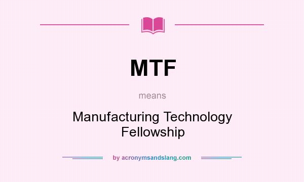 What does MTF mean? It stands for Manufacturing Technology Fellowship