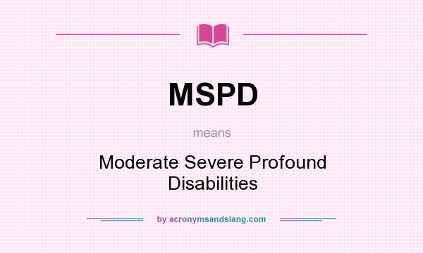 What does MSPD mean? It stands for Moderate Severe Profound Disabilities
