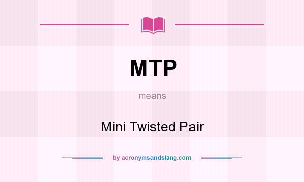 What does MTP mean? It stands for Mini Twisted Pair