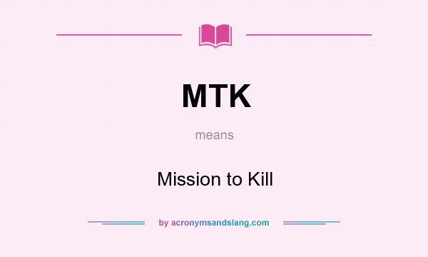 What does MTK mean? It stands for Mission to Kill