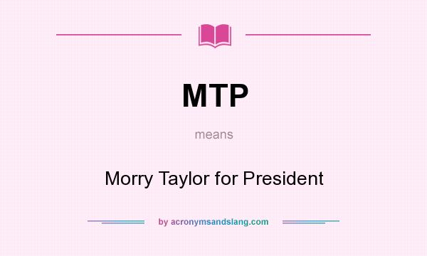 What does MTP mean? It stands for Morry Taylor for President