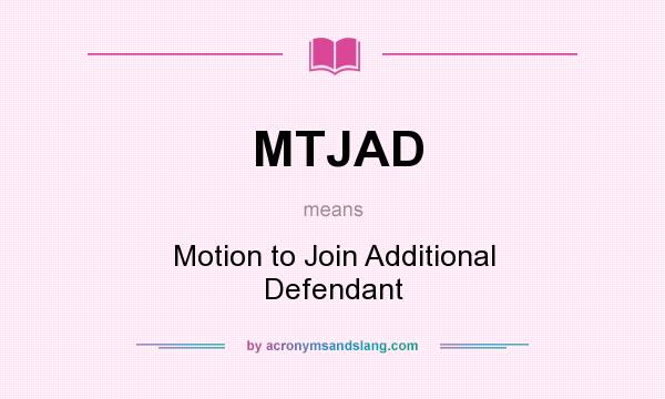 What does MTJAD mean? It stands for Motion to Join Additional Defendant