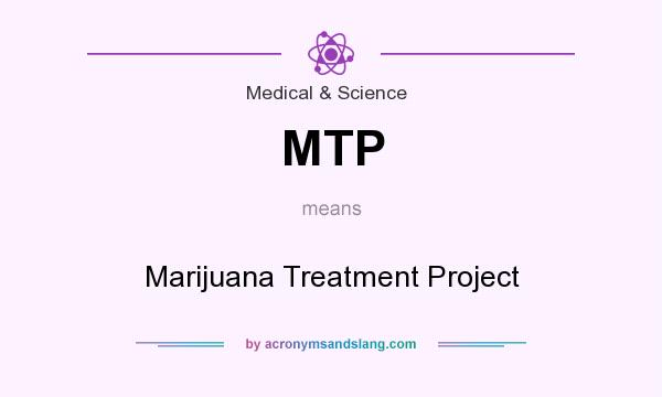 What does MTP mean? It stands for Marijuana Treatment Project
