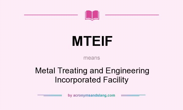 What does MTEIF mean? It stands for Metal Treating and Engineering Incorporated Facility