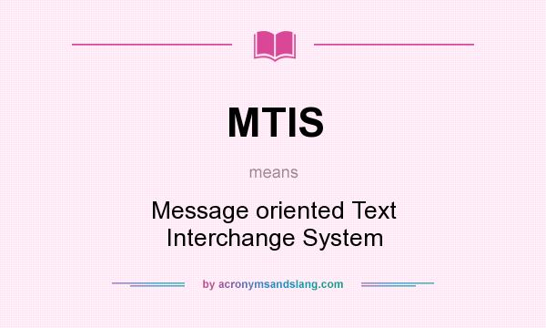 What does MTIS mean? It stands for Message oriented Text Interchange System