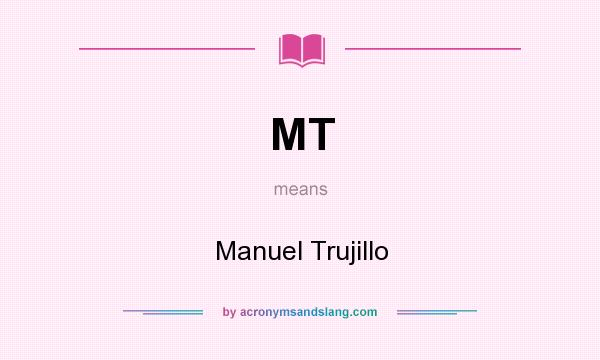 What does MT mean? It stands for Manuel Trujillo