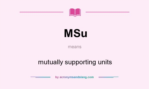 What does MSu mean? It stands for mutually supporting units