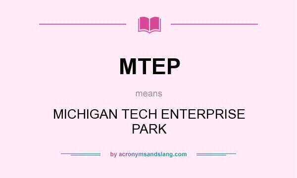 What does MTEP mean? It stands for MICHIGAN TECH ENTERPRISE PARK