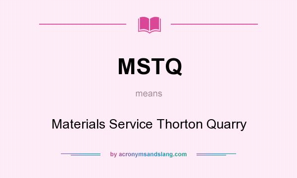 What does MSTQ mean? It stands for Materials Service Thorton Quarry